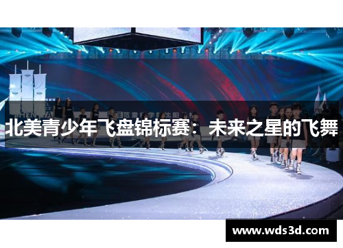 北美青少年飞盘锦标赛：未来之星的飞舞