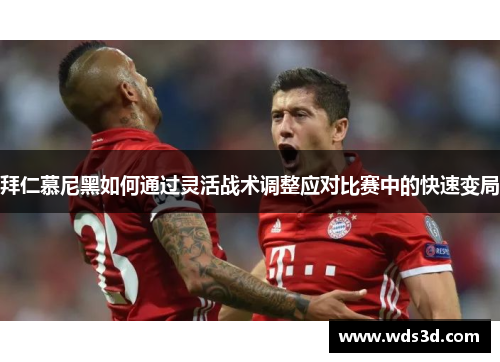 拜仁慕尼黑如何通过灵活战术调整应对比赛中的快速变局