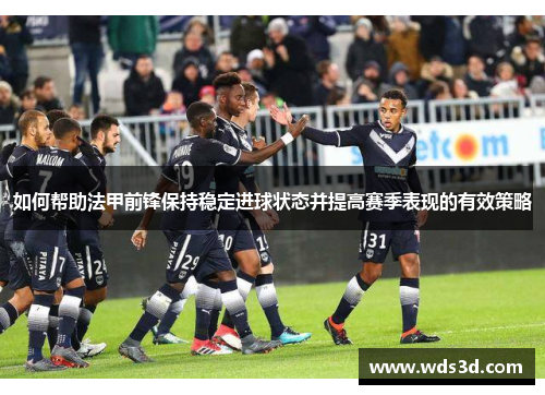 如何帮助法甲前锋保持稳定进球状态并提高赛季表现的有效策略
