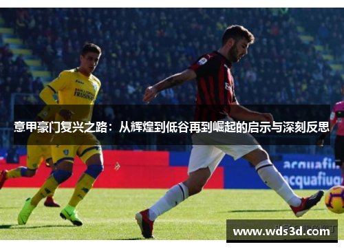 意甲豪门复兴之路：从辉煌到低谷再到崛起的启示与深刻反思