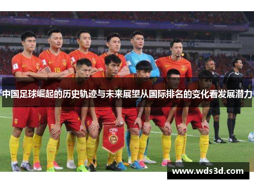 中国足球崛起的历史轨迹与未来展望从国际排名的变化看发展潜力