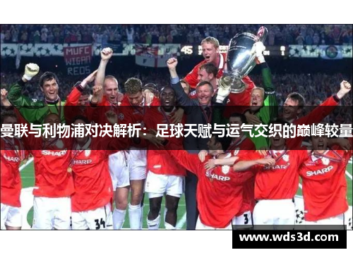 曼联与利物浦对决解析：足球天赋与运气交织的巅峰较量