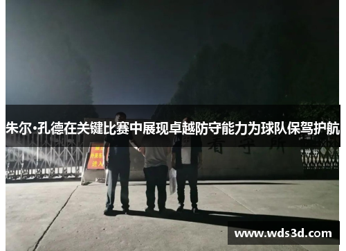 朱尔·孔德在关键比赛中展现卓越防守能力为球队保驾护航