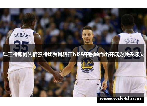 杜兰特如何凭借独特比赛风格在NBA中脱颖而出并成为顶尖球员