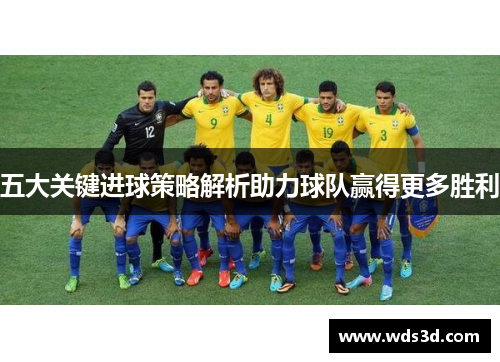 五大关键进球策略解析助力球队赢得更多胜利