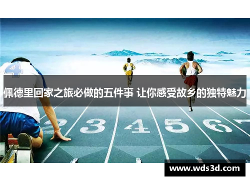 佩德里回家之旅必做的五件事 让你感受故乡的独特魅力