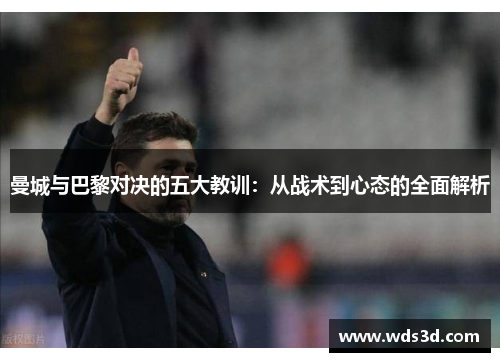 曼城与巴黎对决的五大教训：从战术到心态的全面解析