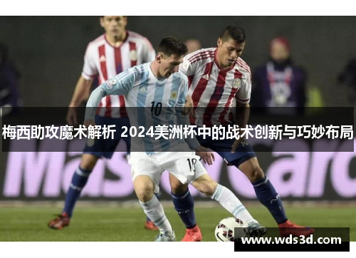 梅西助攻魔术解析 2024美洲杯中的战术创新与巧妙布局