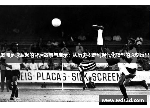 欧洲足球崛起的背后故事与启示：从历史积淀到现代化转型的深刻反思