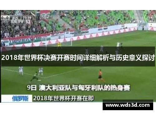 2018年世界杯决赛开赛时间详细解析与历史意义探讨