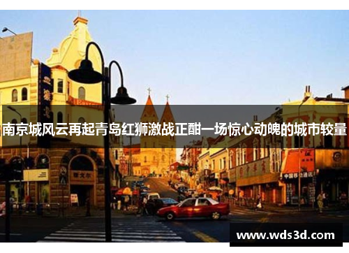 南京城风云再起青岛红狮激战正酣一场惊心动魄的城市较量