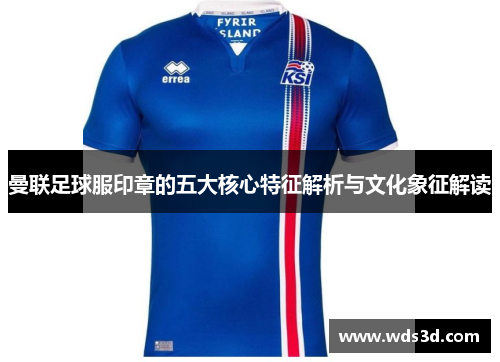 曼联足球服印章的五大核心特征解析与文化象征解读