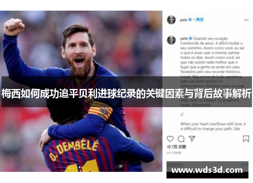 梅西如何成功追平贝利进球纪录的关键因素与背后故事解析