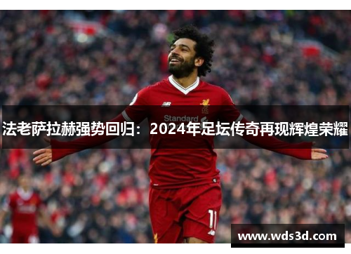 法老萨拉赫强势回归：2024年足坛传奇再现辉煌荣耀