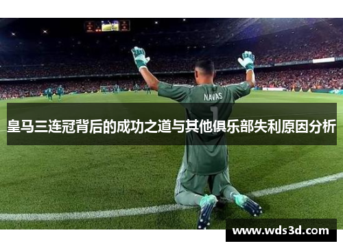 皇马三连冠背后的成功之道与其他俱乐部失利原因分析