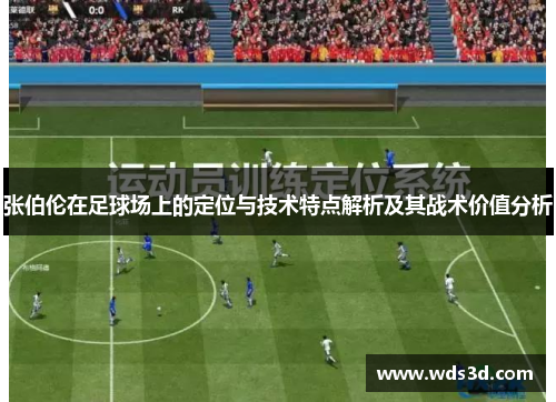 张伯伦在足球场上的定位与技术特点解析及其战术价值分析